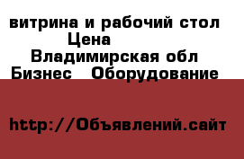 витрина и рабочий стол › Цена ­ 2 000 - Владимирская обл. Бизнес » Оборудование   